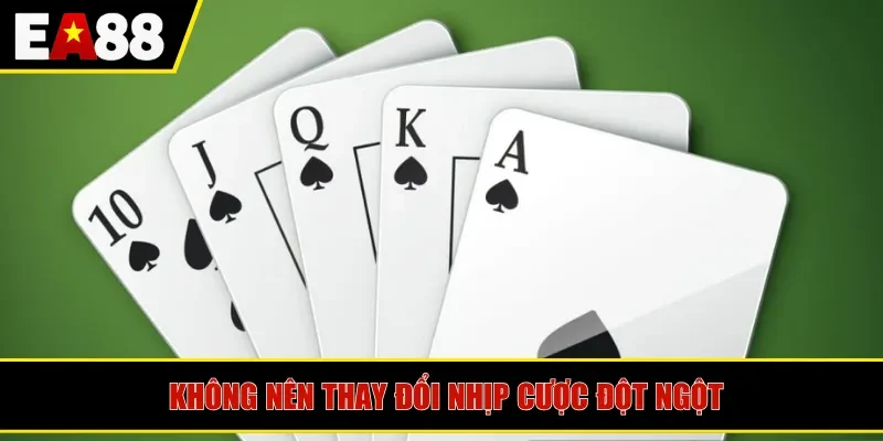 Không nên thay đổi nhịp cược đột ngột