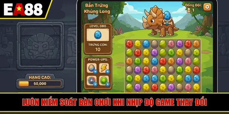 Luôn kiểm soát bàn chơi khi nhịp độ game thay đổi
